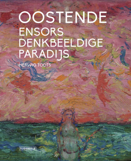 Oostende. Ensors denkbeeldige paradijs